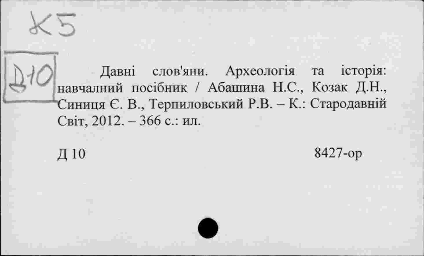 ﻿
И Давні слов'яни. Археологія та історія: авчалний посібник / Абашина Н.С., Козак Д.Н., иниця Є. В., Терпиловський Р.В. - К.: Стародавній Світ, 2012. - 366 с.: ил.
Д10
8427-ор